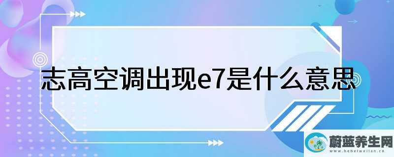 志高空调出现e7是什么意思，表示空调的温度传感器失灵