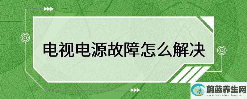 电视电源故障怎么解决，首先可以检查电源线是否接触不良